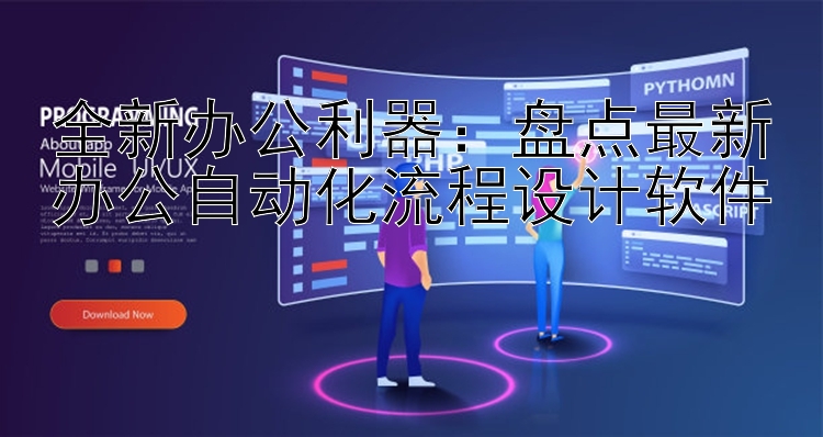 全新办公利器：盘点最新办公自动化流程设计软件