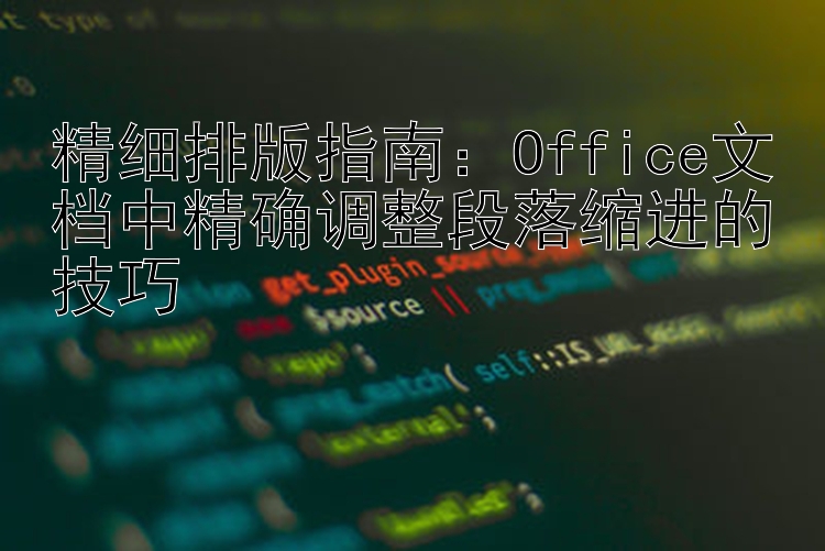 精细排版指南：Office文档中精确调整段落缩进的技巧