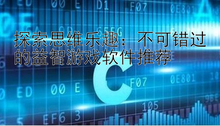 探索思维乐趣：不可错过的益智游戏软件推荐