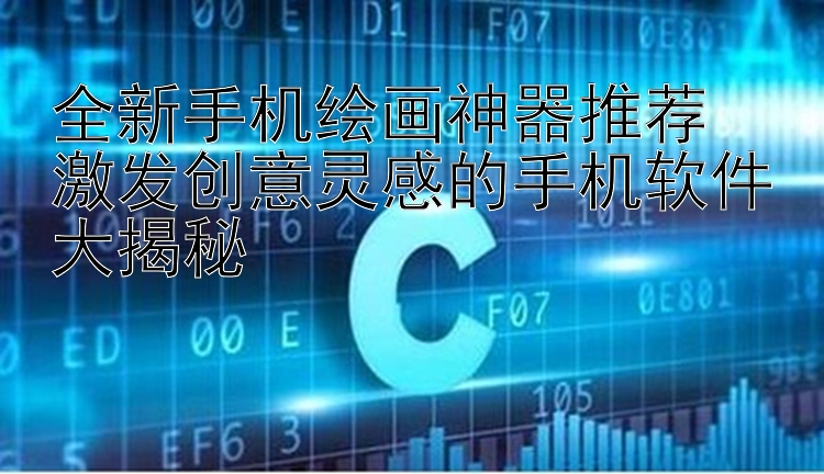 全新手机绘画神器推荐  激发创意灵感的手机软件大揭秘