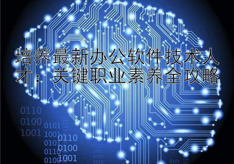 培养最新办公软件技术人才：关键职业素养全攻略