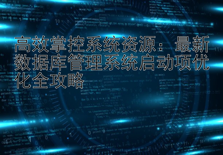 高效掌控系统资源：最新数据库管理系统启动项优化全攻略