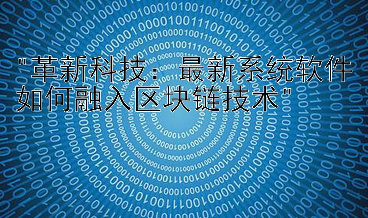 革新科技：最新系统软件如何融入区块链技术