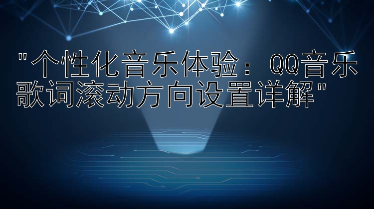 个性化音乐体验：QQ音乐歌词滚动方向设置详解