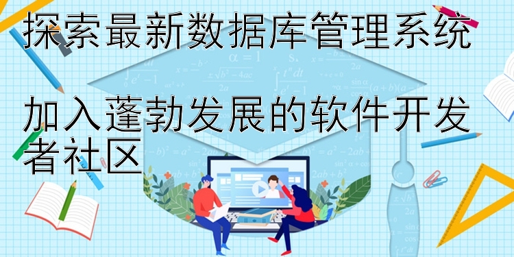 探索最新数据库管理系统  加入蓬勃发展的软件开发者社区