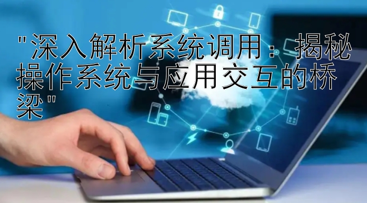 深入解析系统调用：揭秘操作系统与应用交互的桥梁