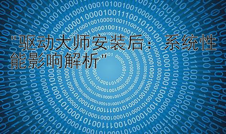 驱动大师安装后：系统性能影响解析