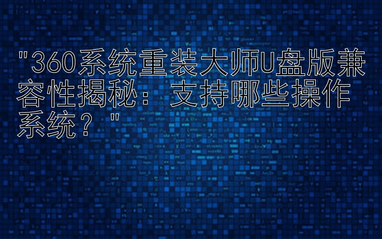 360系统重装大师U盘版兼容性揭秘：支持哪些操作系统？