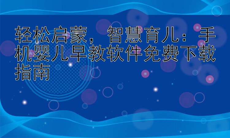 轻松启蒙，智慧育儿：手机婴儿早教软件免费下载指南