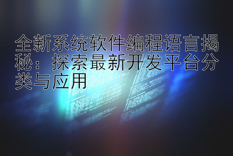 全新系统软件编程语言揭秘：探索最新开发平台分类与应用