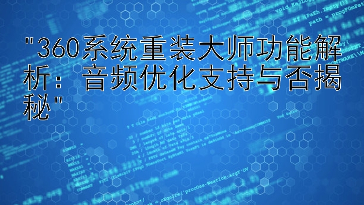 360系统重装大师功能解析：音频优化支持与否揭秘