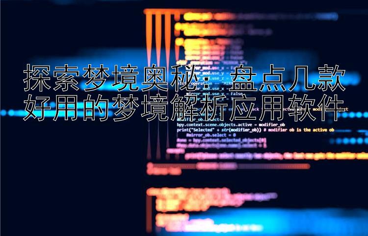 探索梦境奥秘：盘点几款好用的梦境解析应用软件