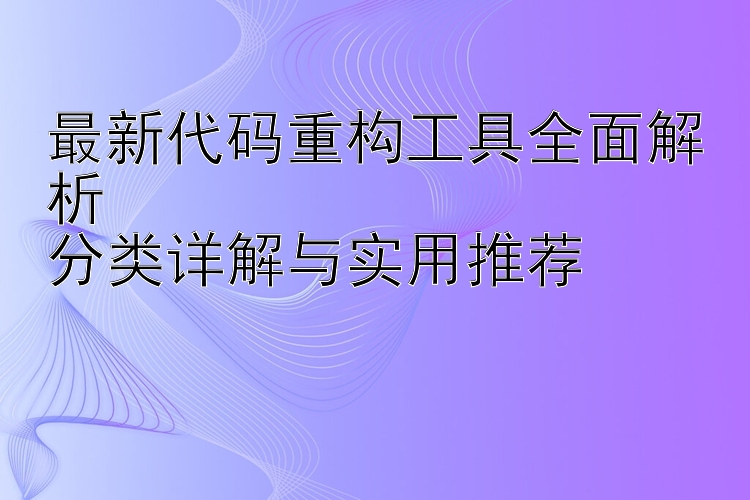 最新代码重构工具全面解析  分类详解与实用推荐