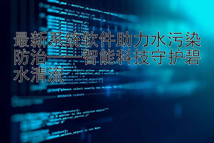 最新系统软件助力水污染防治——智能科技守护碧水清流