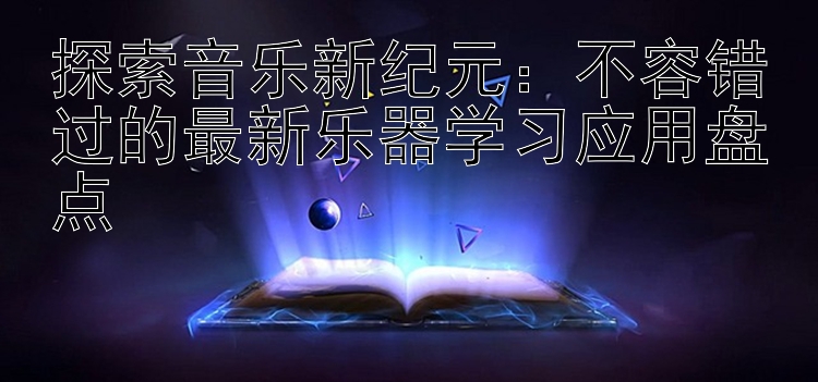 探索音乐新纪元：不容错过的最新乐器学习应用盘点