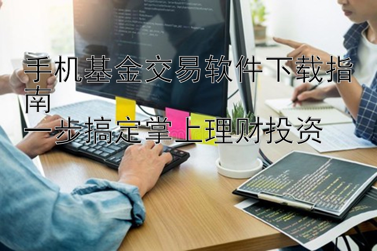 手机基金交易软件下载指南  一步搞定掌上理财投资