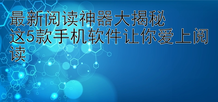 最新阅读神器大揭秘  这5款手机软件让你爱上阅读