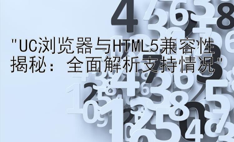 UC浏览器与HTML5兼容性揭秘：全面解析支持情况