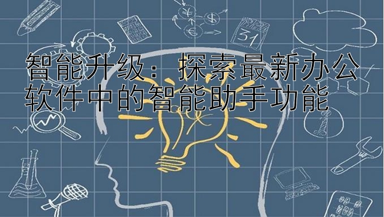 智能升级：探索最新办公软件中的智能助手功能