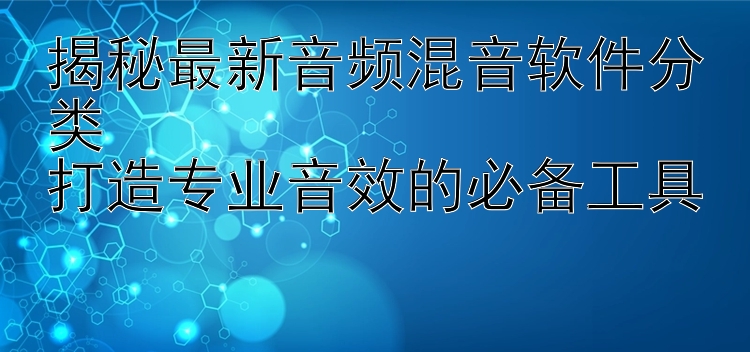 揭秘最新音频混音软件分类  打造专业音效的必备工具