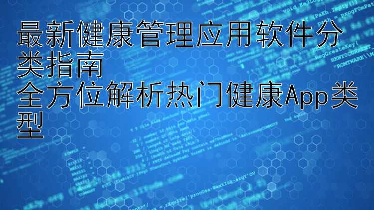 最新健康管理应用软件分类指南  全方位解析热门健康App类型