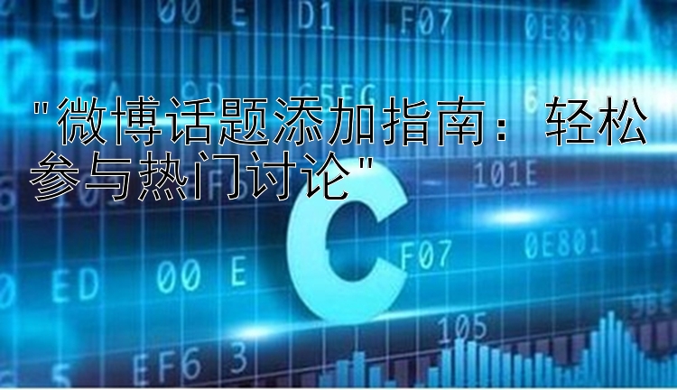 微博话题添加指南：轻松参与热门讨论