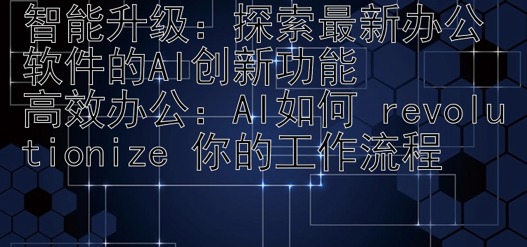 智能升级：探索最新办公软件的AI创新功能  高效办公：AI如何 revolutionize 你的工作流程