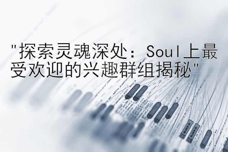 探索灵魂深处：Soul上最受欢迎的兴趣群组揭秘