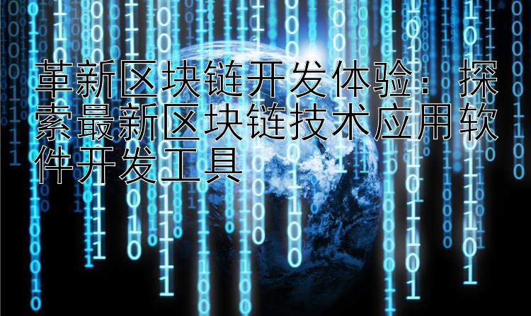 革新区块链开发体验：探索最新区块链技术应用软件开发工具