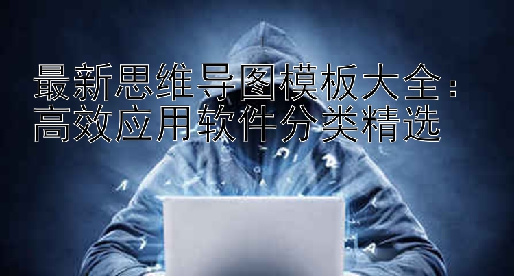 最新思维导图模板大全：高效应用软件分类精选