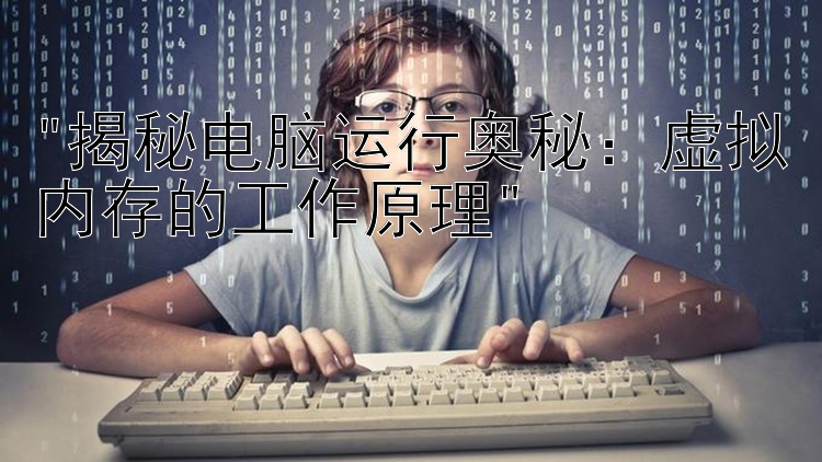 揭秘电脑运行奥秘：虚拟内存的工作原理