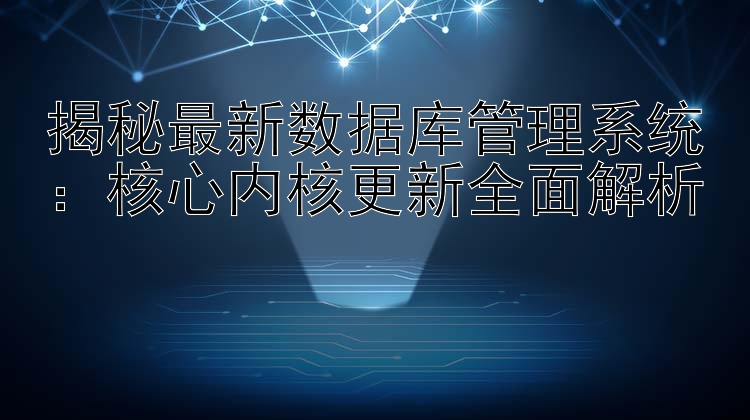 揭秘最新数据库管理系统：核心内核更新全面解析