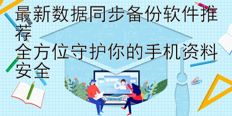 最新数据同步备份软件推荐  全方位守护你的手机资料安全