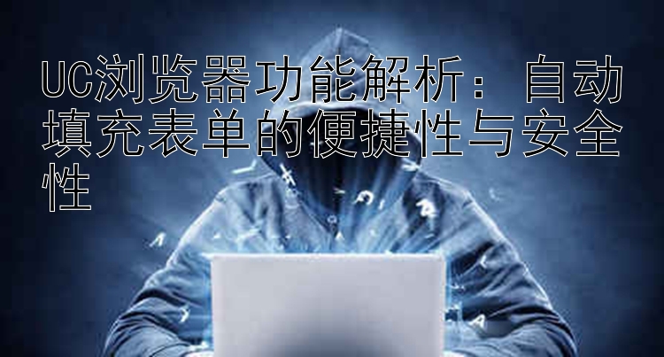 UC浏览器功能解析：自动填充表单的便捷性与安全性