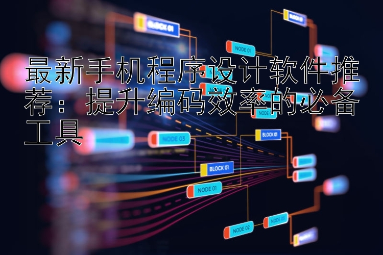 最新手机程序设计软件推荐：提升编码效率的必备工具