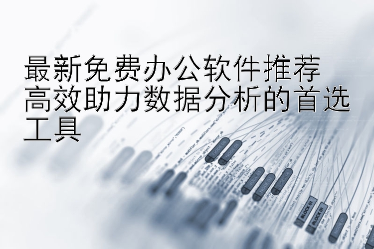 最新免费办公软件推荐  高效助力数据分析的首选工具