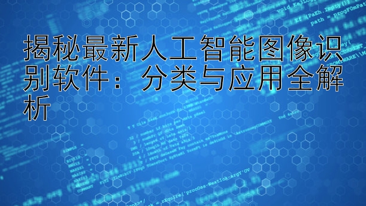 揭秘最新人工智能图像识别软件：分类与应用全解析