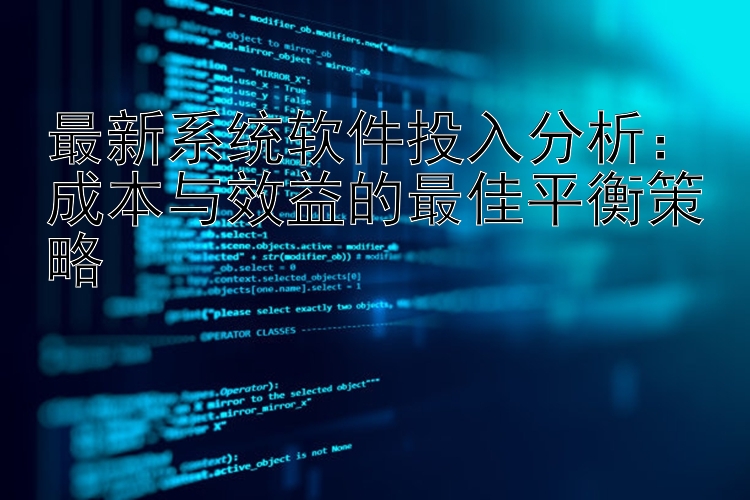 最新系统软件投入分析：成本与效益的最佳平衡策略