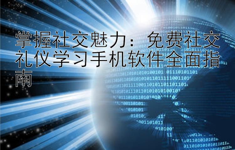 掌握社交魅力：免费社交礼仪学习手机软件全面指南