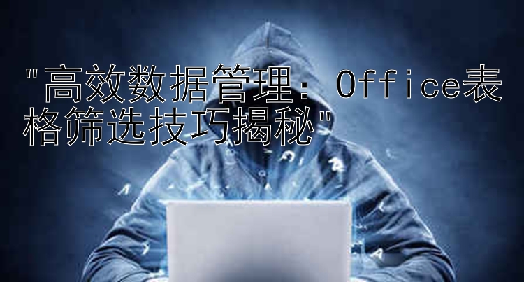 高效数据管理：Office表格筛选技巧揭秘