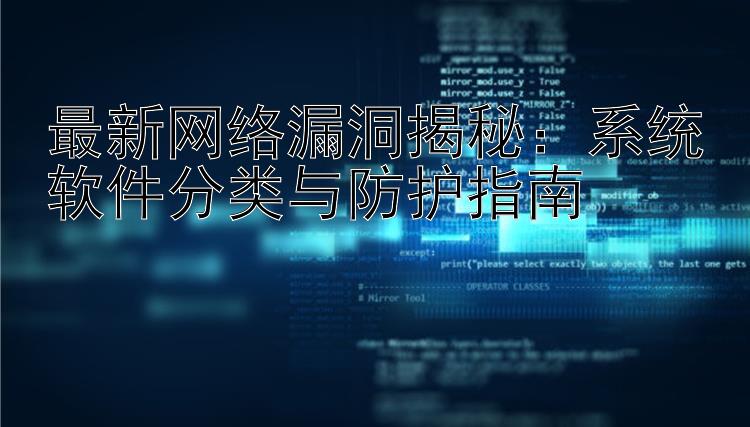 最新网络漏洞揭秘：系统软件分类与防护指南