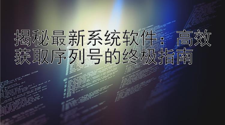 揭秘最新系统软件：高效获取序列号的终极指南