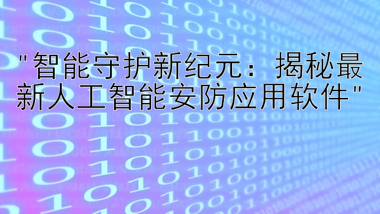 智能守护新纪元：揭秘最新人工智能安防应用软件