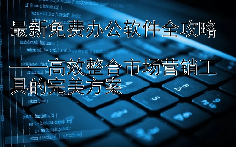 最新免费办公软件全攻略  ——高效整合市场营销工具的完美方案