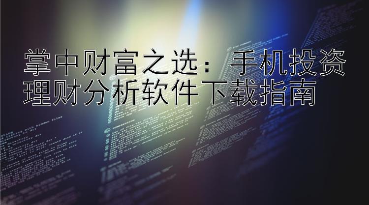 掌中财富之选：手机投资理财分析软件下载指南