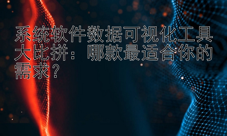 系统软件数据可视化工具大比拼：哪款最适合你的需求？