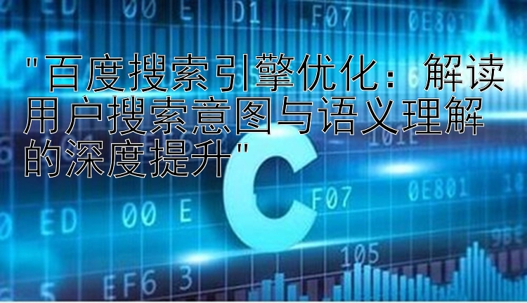 百度搜索引擎优化：解读用户搜索意图与语义理解的深度提升