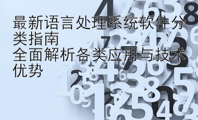 最新语言处理系统软件分类指南  全面解析各类应用与技术优势