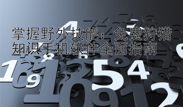 掌握野外技能：免费狩猎知识手机软件全面指南