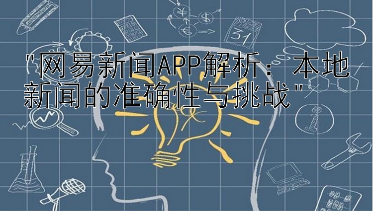 网易新闻APP解析：本地新闻的准确性与挑战